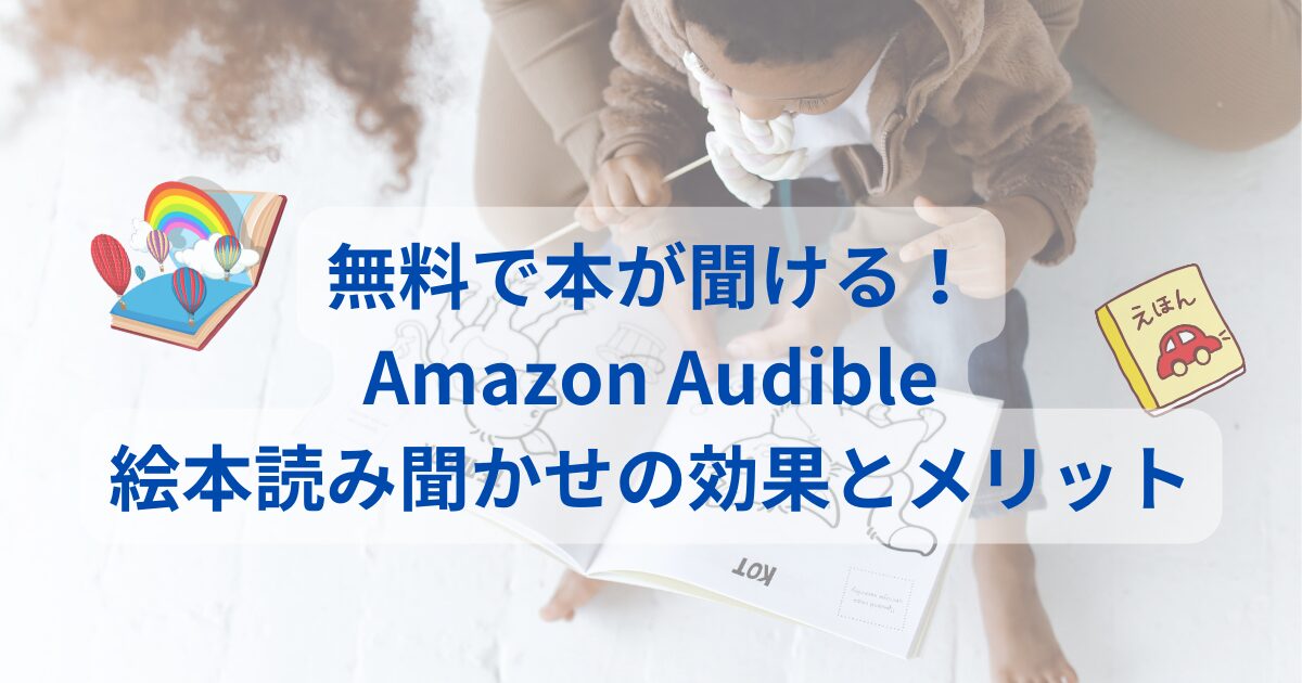 無料で本が聞ける！Amazon Audible：絵本読み聞かせの効果とメリット