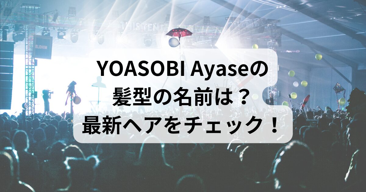 YOASOBI Ayaseの髪型の名前は？最新ヘアをチェック！