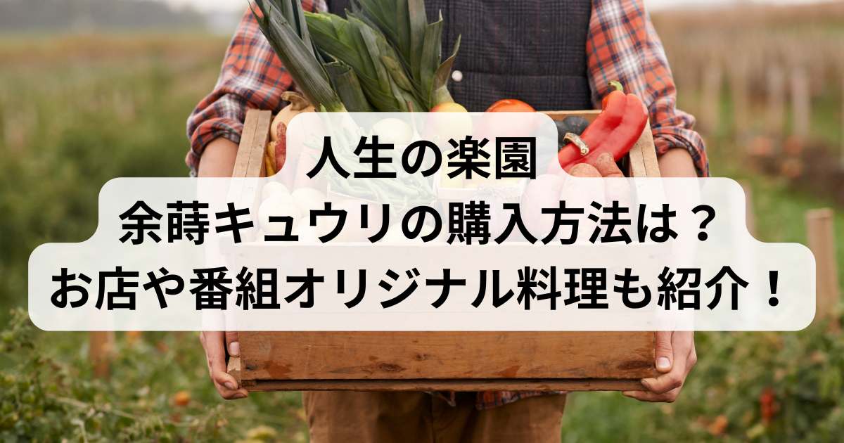 人生の楽園の余蒔キュウリの購入方法は？番組オリジナル料理も紹介！