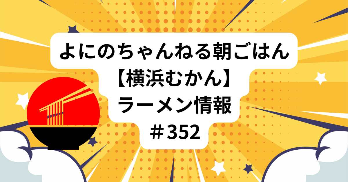 よにのちゃんねる朝ごはん【横浜むかん】ラーメン情報＃352