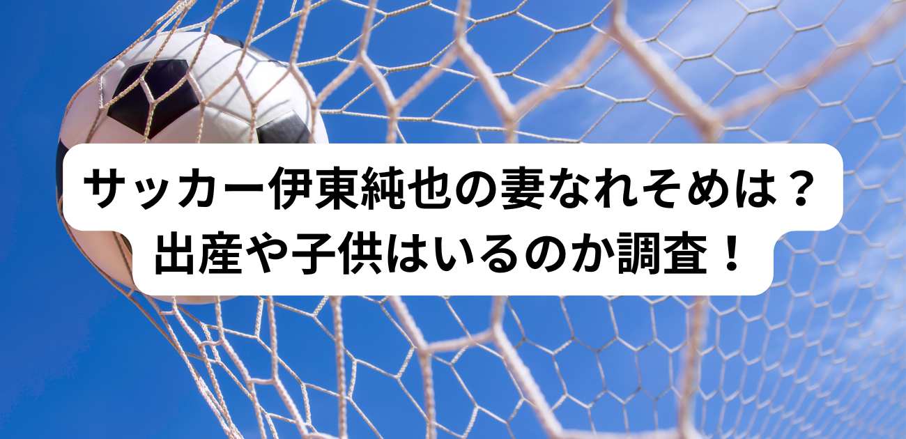 サッカー伊東純也の妻なれそめは？出産や子供はいるのか調査！