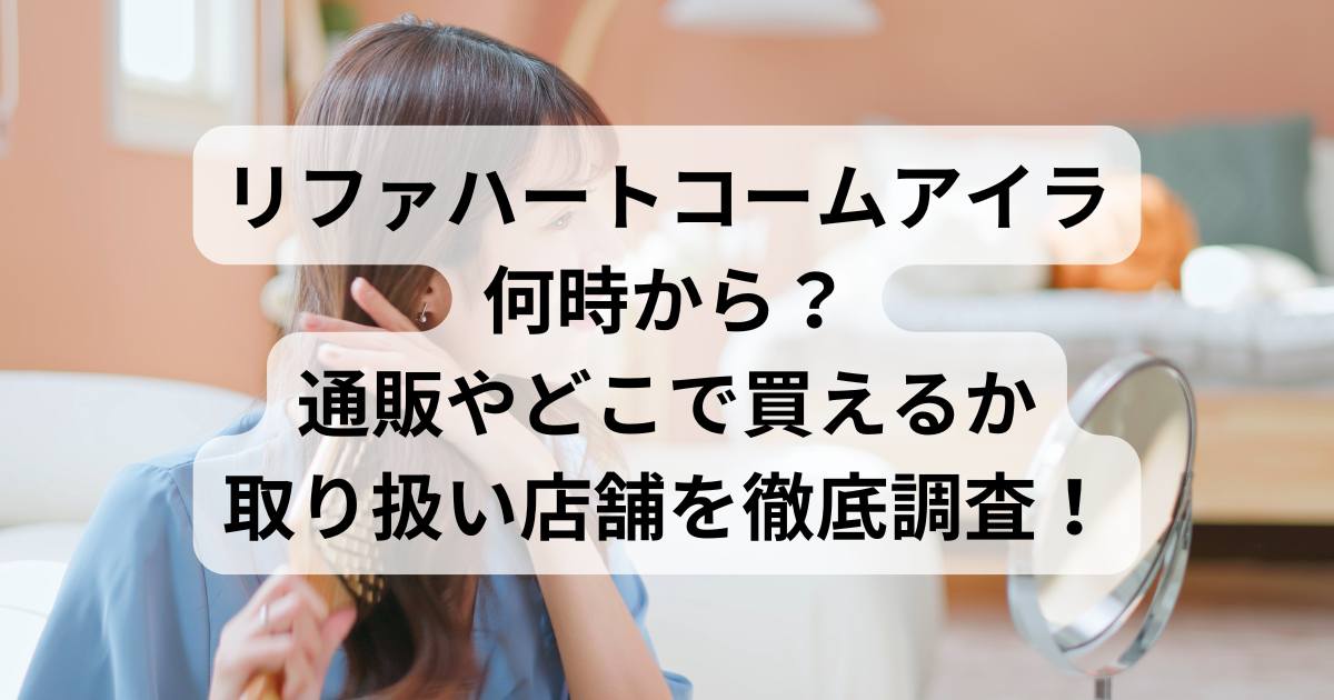 リファハートコームアイラは何時から？通販やどこで買えるか取り扱い店舗を徹底調査！