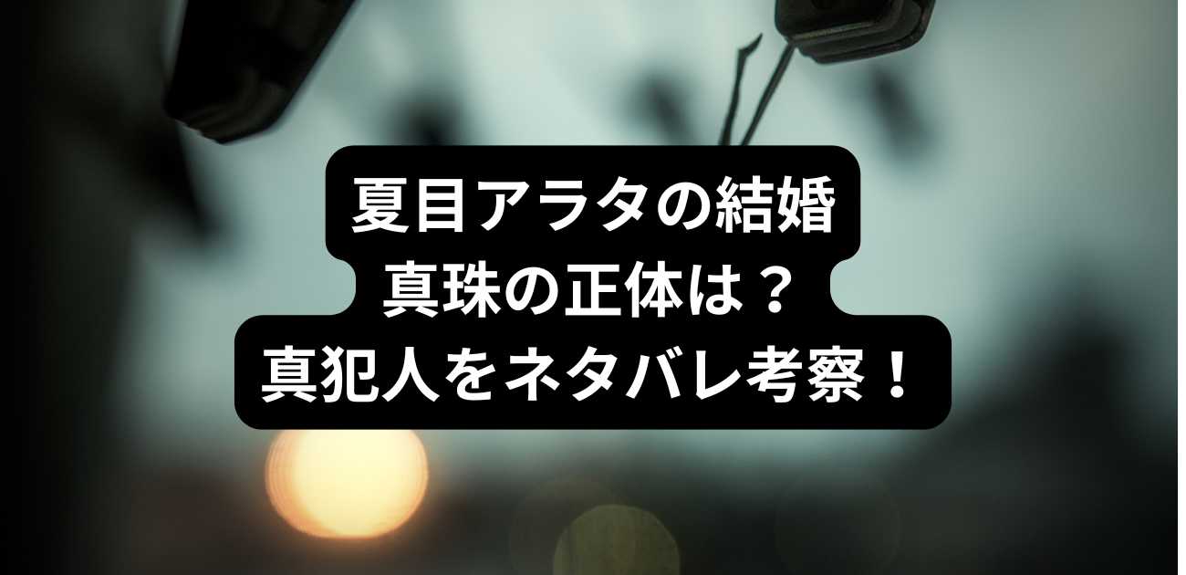 夏目アラタの結婚の真珠の正体は？真犯人をネタバレ考察！